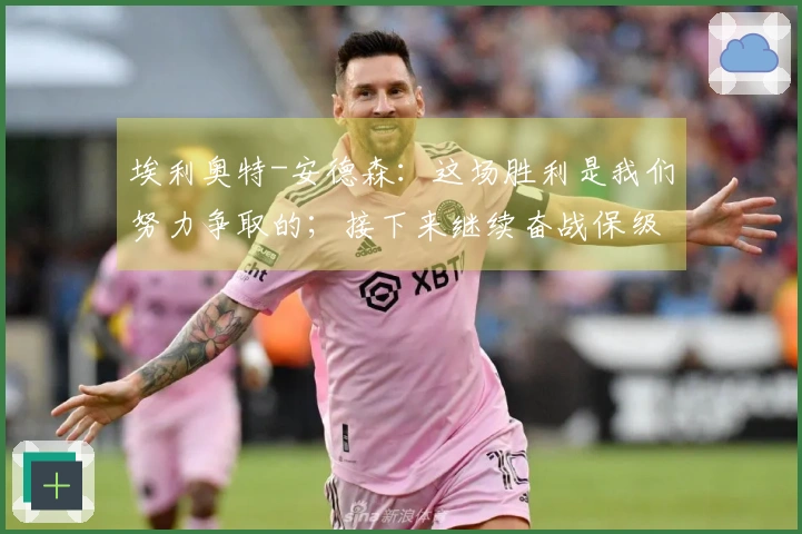 埃利奥特-安德森：这场胜利是我们努力争取的；接下来继续奋战保级