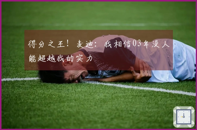 得分之王！麦迪：我相信03年没人能超越我的实力