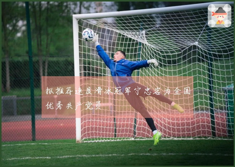 拟推荐速度滑冰冠军宁忠岩为全国优秀共产党员