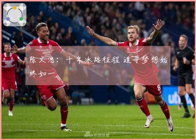 陈文浩：十年冰路征程 追寻梦想始终如一
