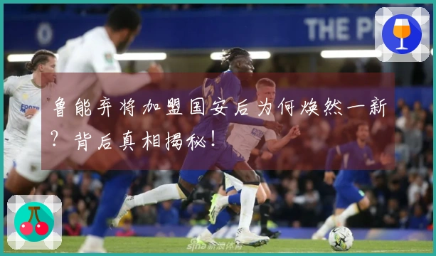 鲁能弃将加盟国安后为何焕然一新？背后真相揭秘！