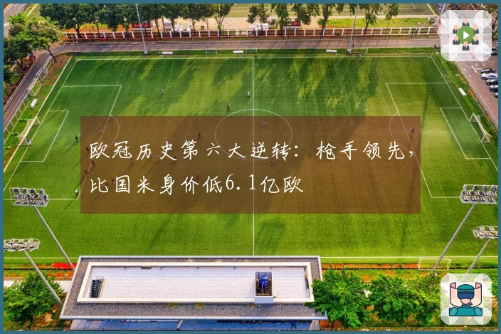 欧冠历史第六大逆转：枪手领先，比国米身价低6.1亿欧