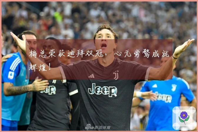 梅总荣获迪拜双冠，心无旁骛成就辉煌！