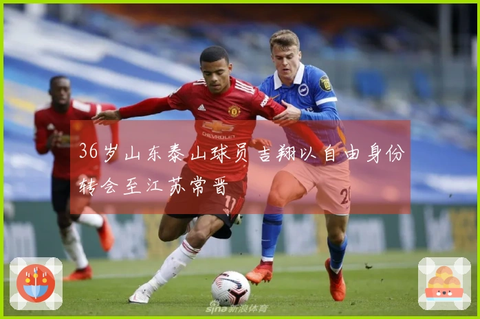 36岁山东泰山球员吉翔以自由身份转会至江苏常晋