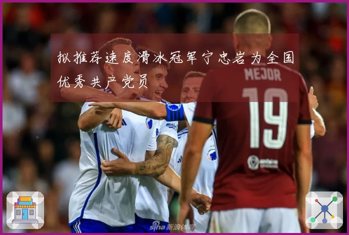 拟推荐速度滑冰冠军宁忠岩为全国优秀共产党员