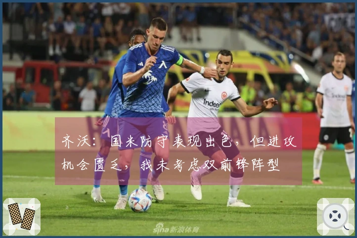 齐沃：国米防守表现出色，但进攻机会匮乏，我未考虑双前锋阵型