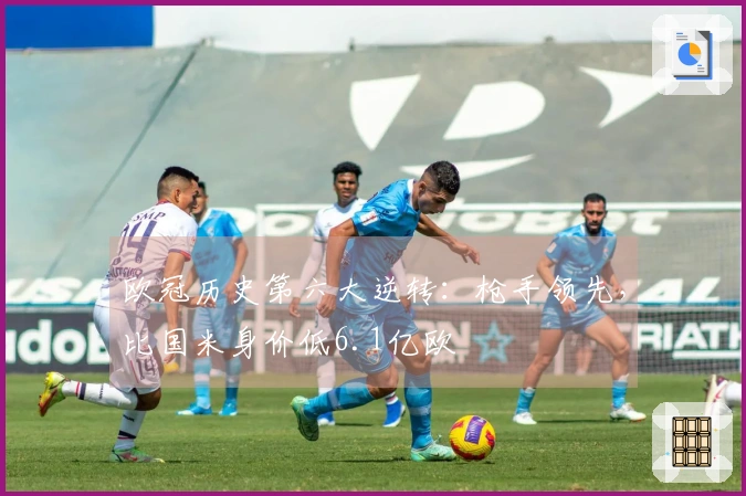 欧冠历史第六大逆转：枪手领先，比国米身价低6.1亿欧