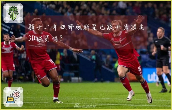骑士二年级锋线新星已跃升为顶尖3D球员吗？