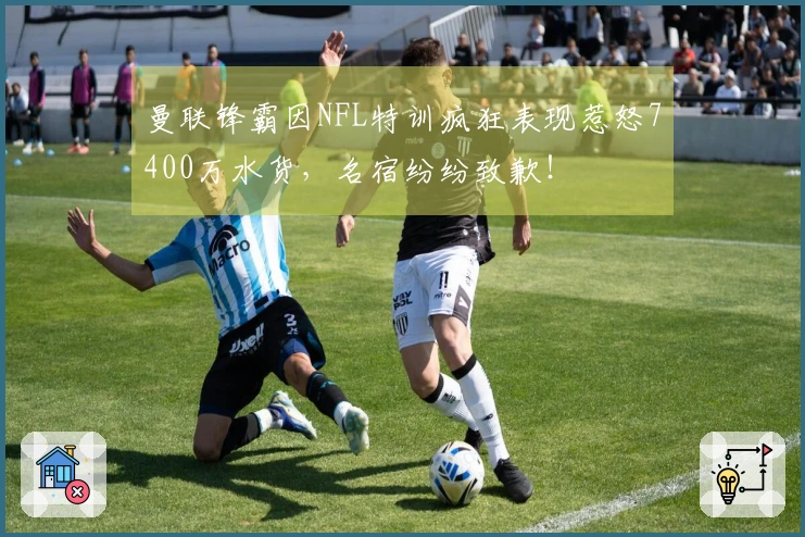 曼联锋霸因NFL特训疯狂表现惹怒7400万水货，名宿纷纷致歉！