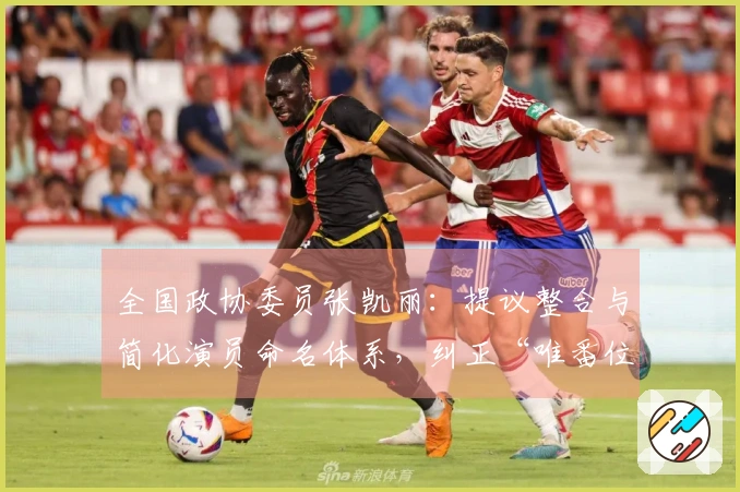 全国政协委员张凯丽：提议整合与简化演员命名体系，纠正“唯番位论”不良现象