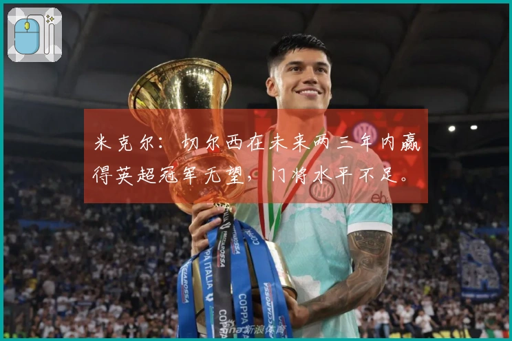 米克尔：切尔西在未来两三年内赢得英超冠军无望，门将水平不足。