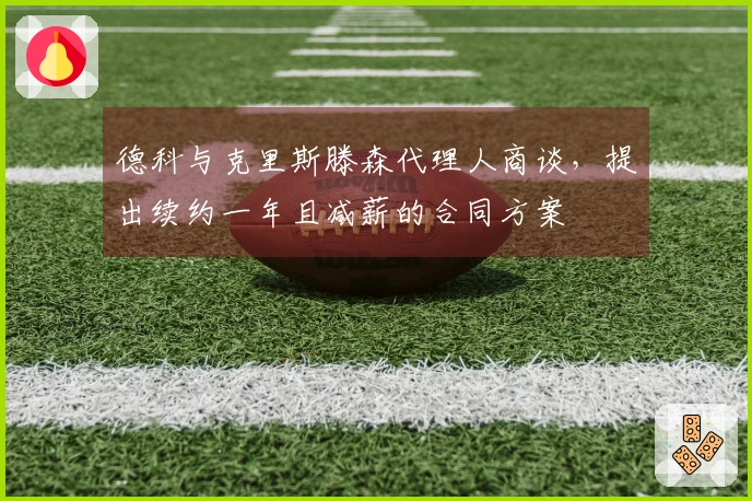 德科与克里斯滕森代理人商谈，提出续约一年且减薪的合同方案