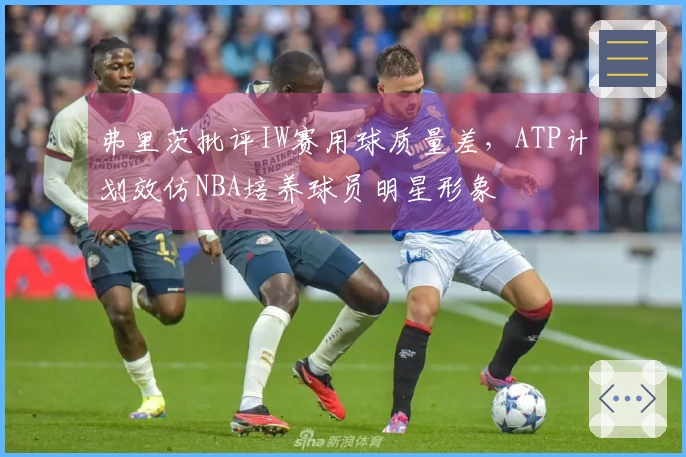 弗里茨批评IW赛用球质量差，ATP计划效仿NBA培养球员明星形象